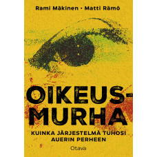 Rami Mäkinen & Matti Rämö: Oikeusmurha - Kuinka järjestelmä tuhosi Auerin perheen
